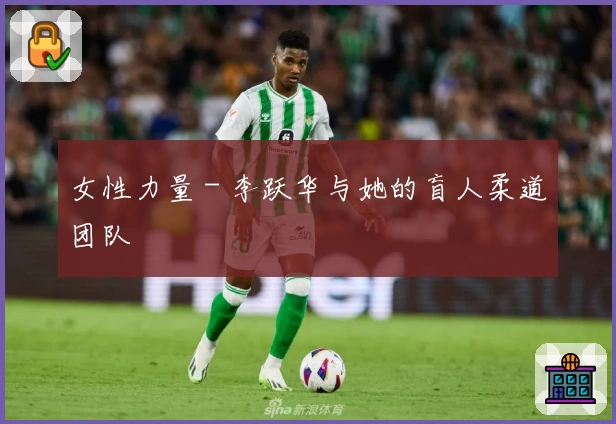 女性力量 - 李跃华与她的盲人柔道团队