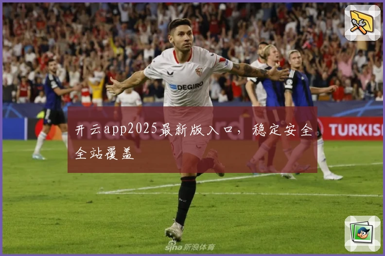 开云app2025最新版入口，稳定安全全站覆盖