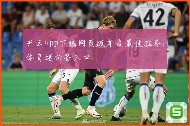 开云app下载网页版年度最佳推荐，体育迷必备入口