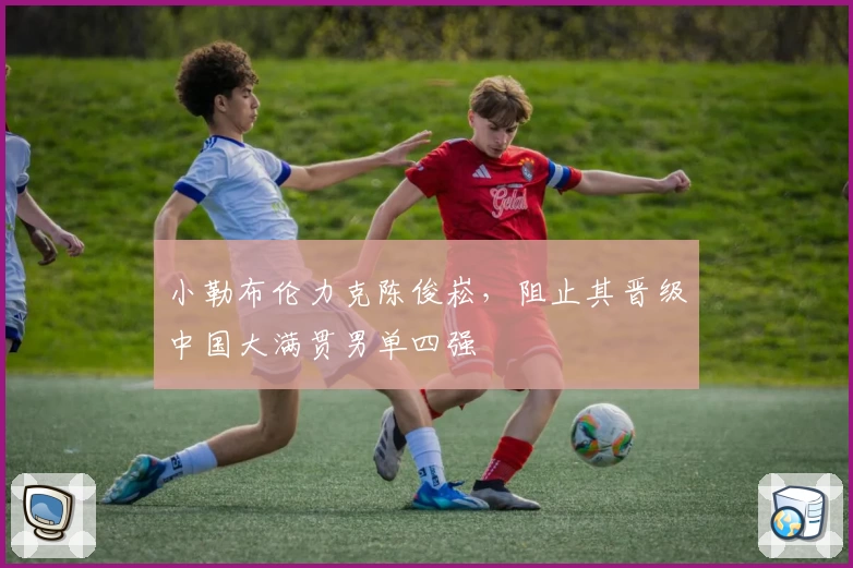 小勒布伦力克陈俊崧，阻止其晋级中国大满贯男单四强
