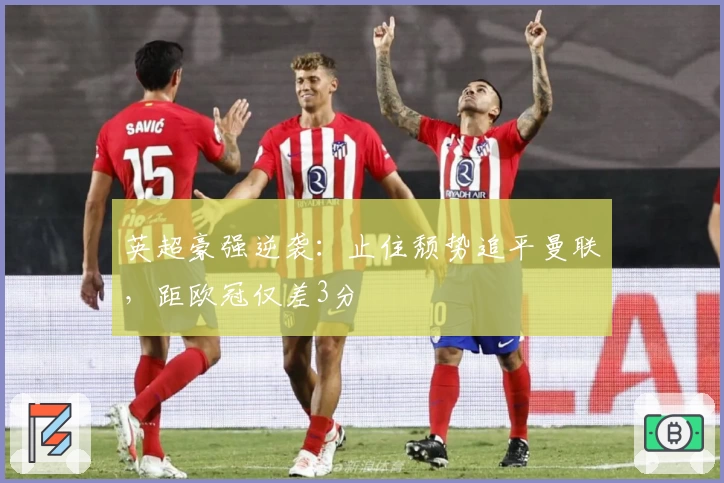 英超豪强逆袭：止住颓势追平曼联，距欧冠仅差3分