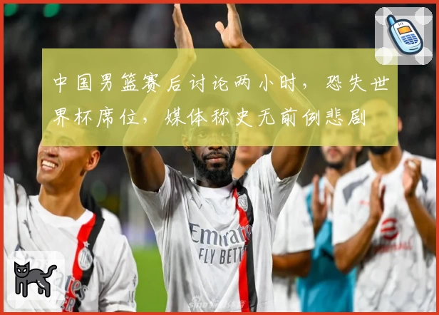中国男篮赛后讨论两小时，恐失世界杯席位，媒体称史无前例悲剧