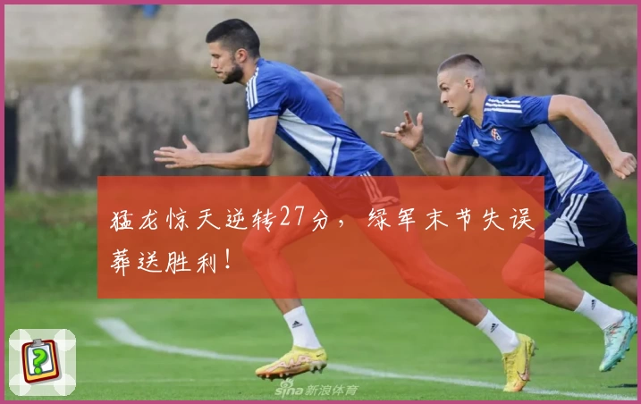 猛龙惊天逆转27分,绿军末节失误葬送胜利!