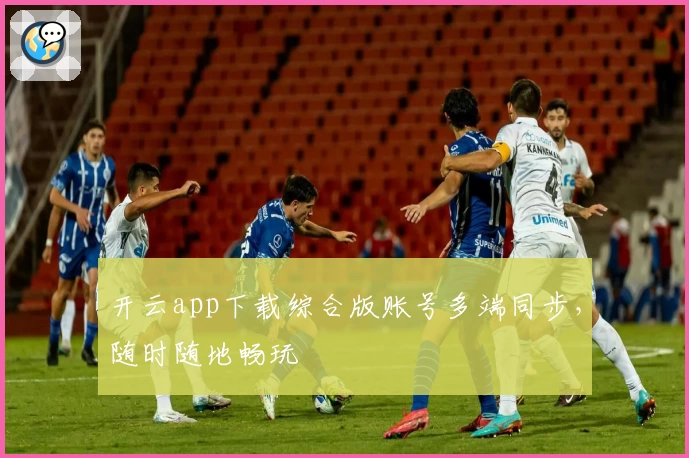 开云app下载综合版账号多端同步，随时随地畅玩