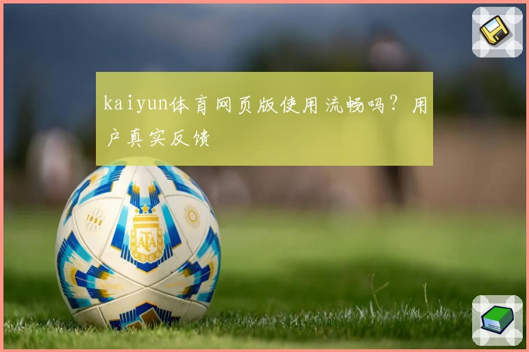 kaiyun体育网页版使用流畅吗？用户真实反馈