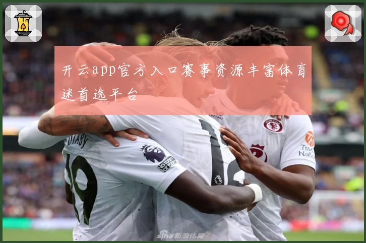 开云app官方入口赛事资源丰富体育迷首选平台