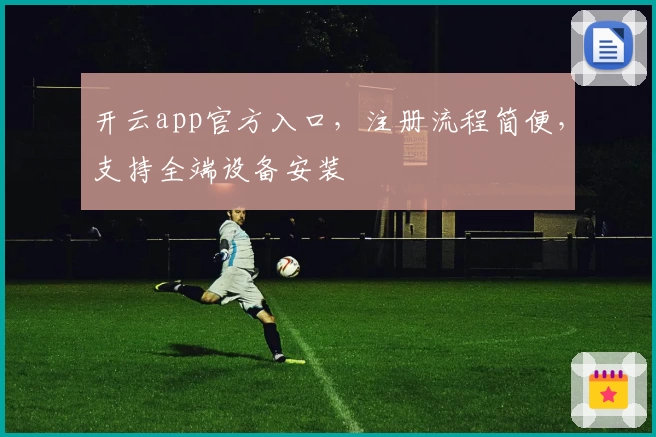 开云app官方入口，注册流程简便，支持全端设备安装
