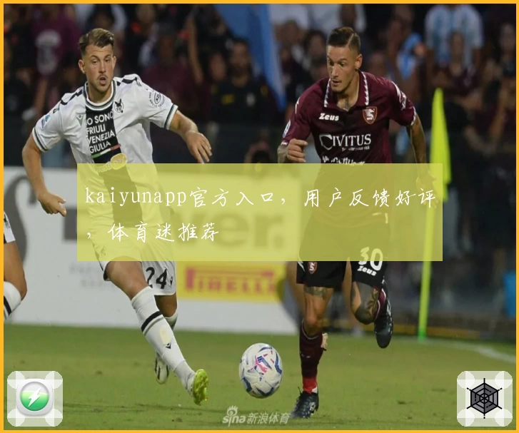 kaiyunapp官方入口，用户反馈好评，体育迷推荐