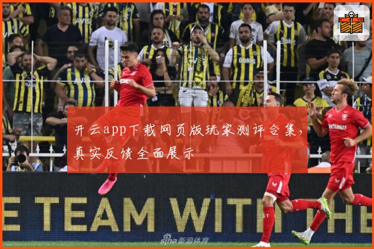 开云app下载网页版玩家测评合集，真实反馈全面展示