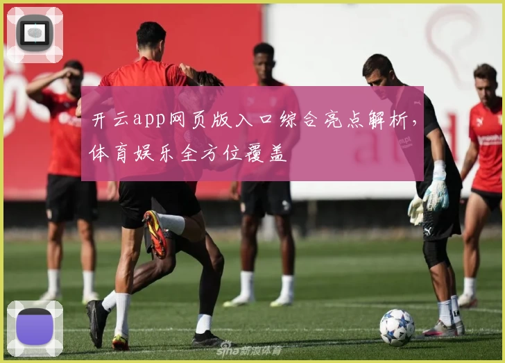 开云app网页版入口综合亮点解析，体育娱乐全方位覆盖