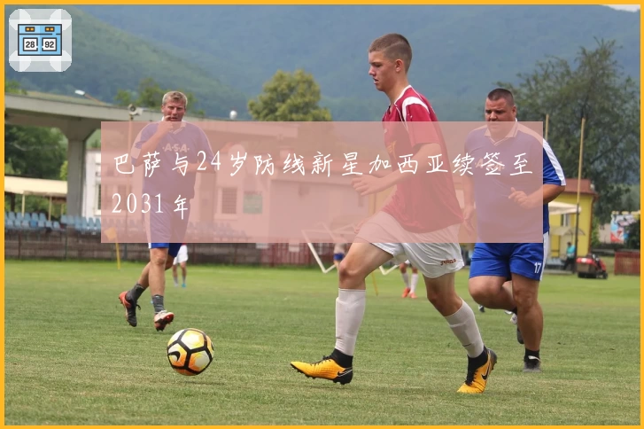 巴萨与24岁防线新星加西亚续签至2031年