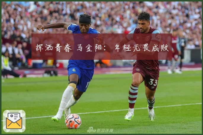 挥洒青春 马金阳：年轻无畏成败