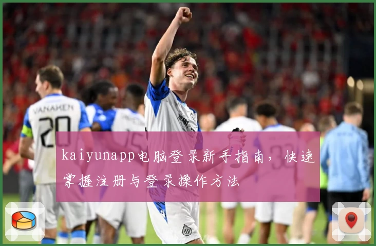 kaiyunapp电脑登录新手指南，快速掌握注册与登录操作方法