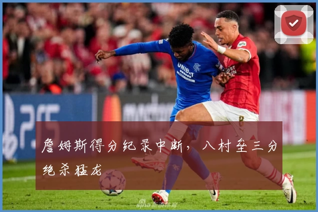 詹姆斯得分纪录中断，八村垒三分绝杀猛龙