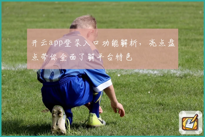 开云app登录入口功能解析，亮点盘点带你全面了解平台特色