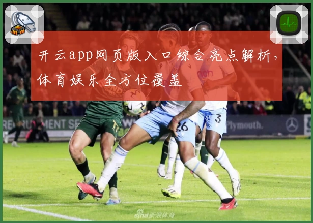 开云app网页版入口综合亮点解析，体育娱乐全方位覆盖