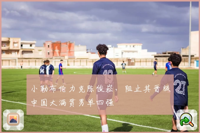 小勒布伦力克陈俊崧，阻止其晋级中国大满贯男单四强