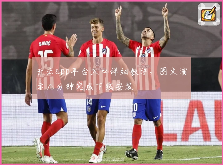 开云app平台入口详细教学，图文演示几分钟完成下载安装