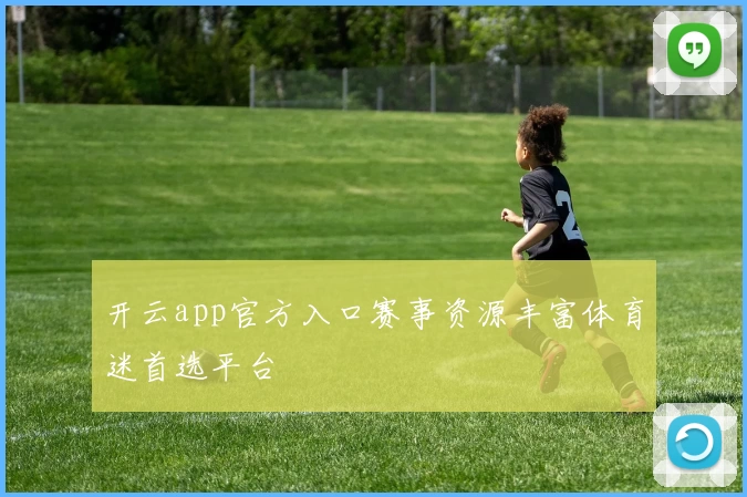 开云app官方入口赛事资源丰富体育迷首选平台