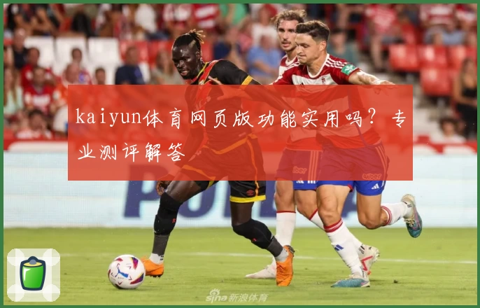 kaiyun体育网页版功能实用吗？专业测评解答