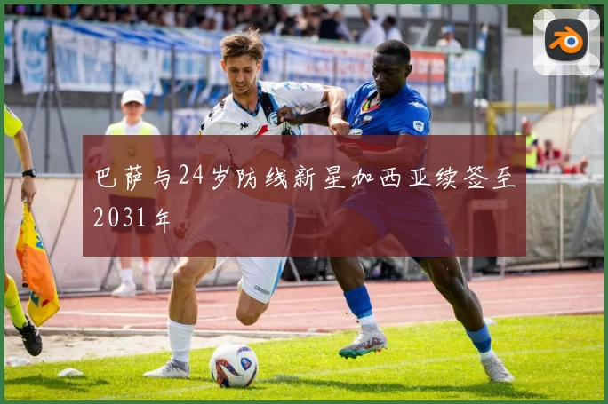 巴萨与24岁防线新星加西亚续签至2031年