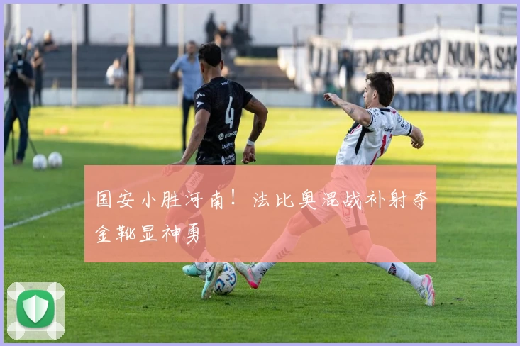 国安小胜河南！法比奥混战补射夺金靴显神勇