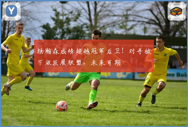 杨瀚森成绩超越冠军后卫！对手被下放发展联盟，未来可期