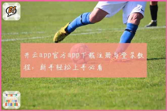 开云app官方app下载注册与登录教程，新手轻松上手必看