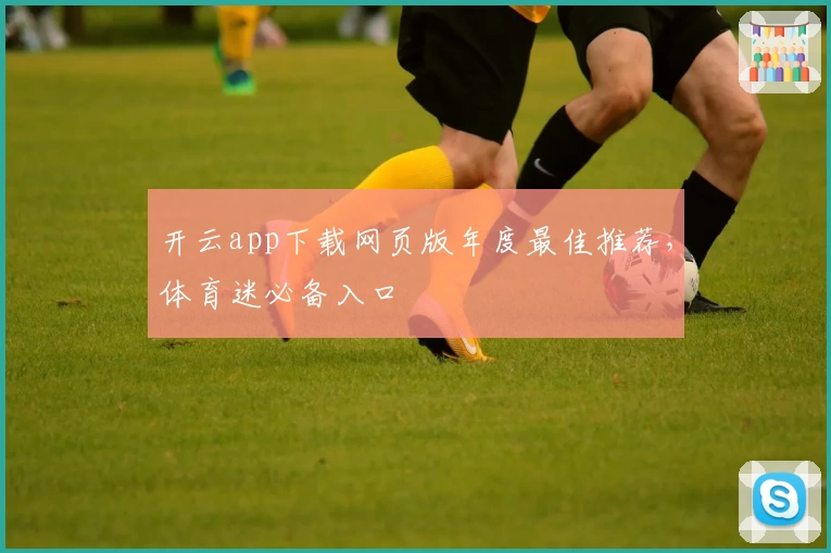 开云app下载网页版年度最佳推荐，体育迷必备入口