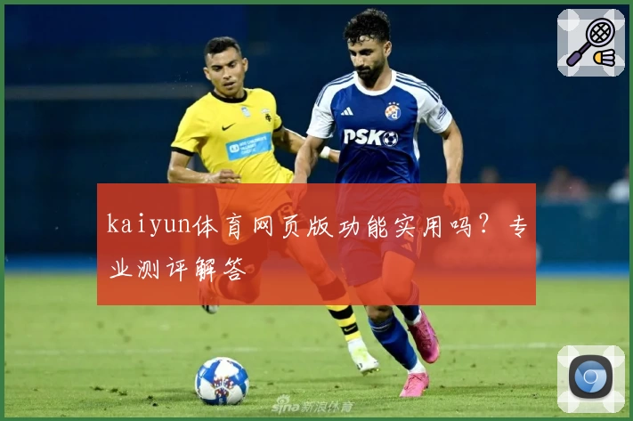 kaiyun体育网页版功能实用吗？专业测评解答