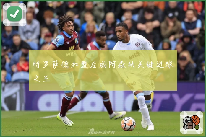 特罗萨德加盟后成阿森纳关键进球之王