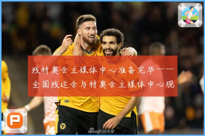 残特奥会主媒体中心准备完毕——全国残运会与特奥会主媒体中心现场直击