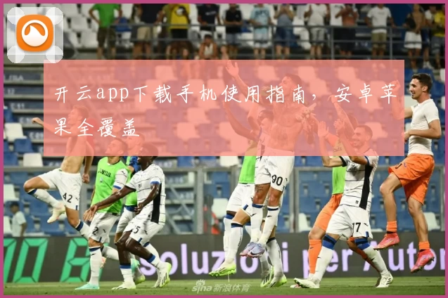 开云app下载手机使用指南，安卓苹果全覆盖