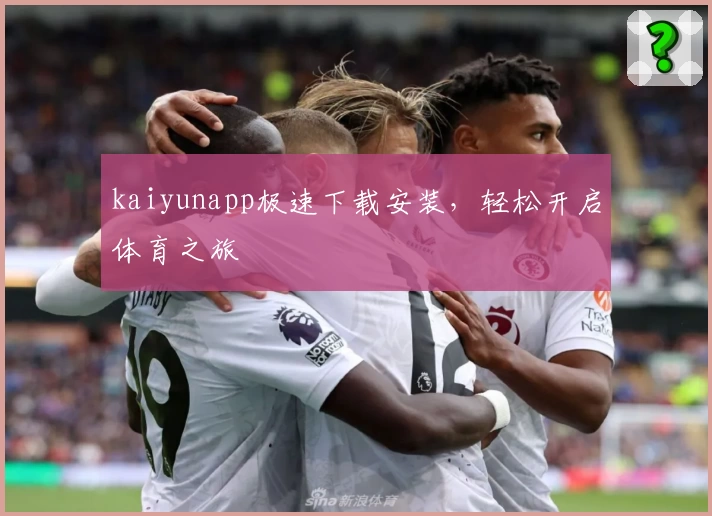 kaiyunapp极速下载安装，轻松开启体育之旅